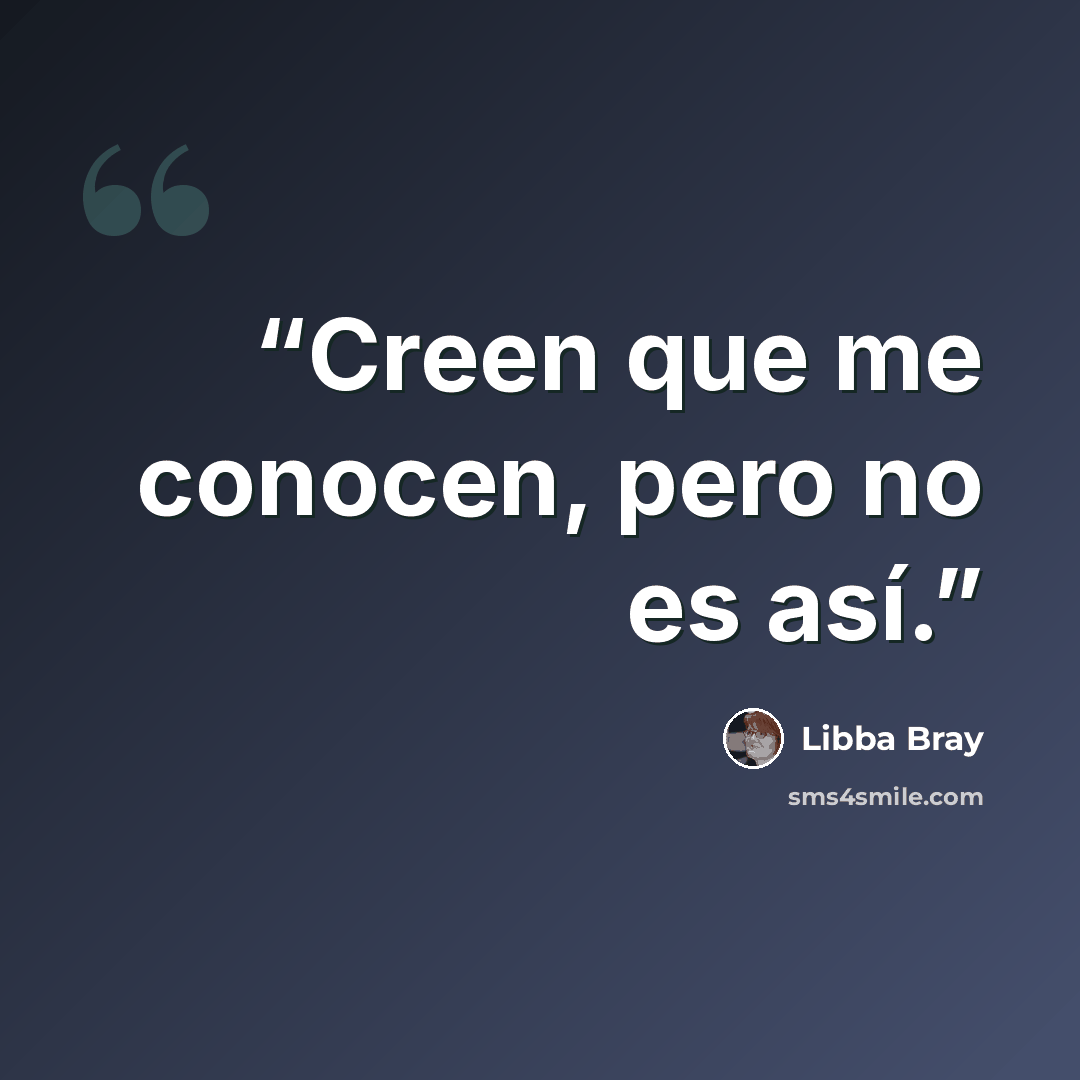 “Creen que me conocen, pero no es así.” quote by Libba Bray