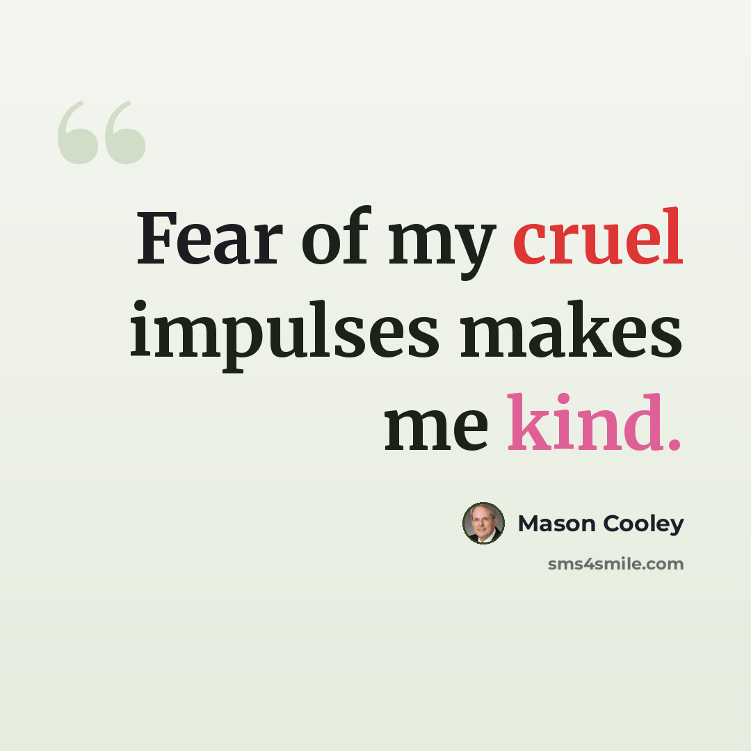 “Fear of my cruel impulses makes me kind.” quote by Mason Cooley