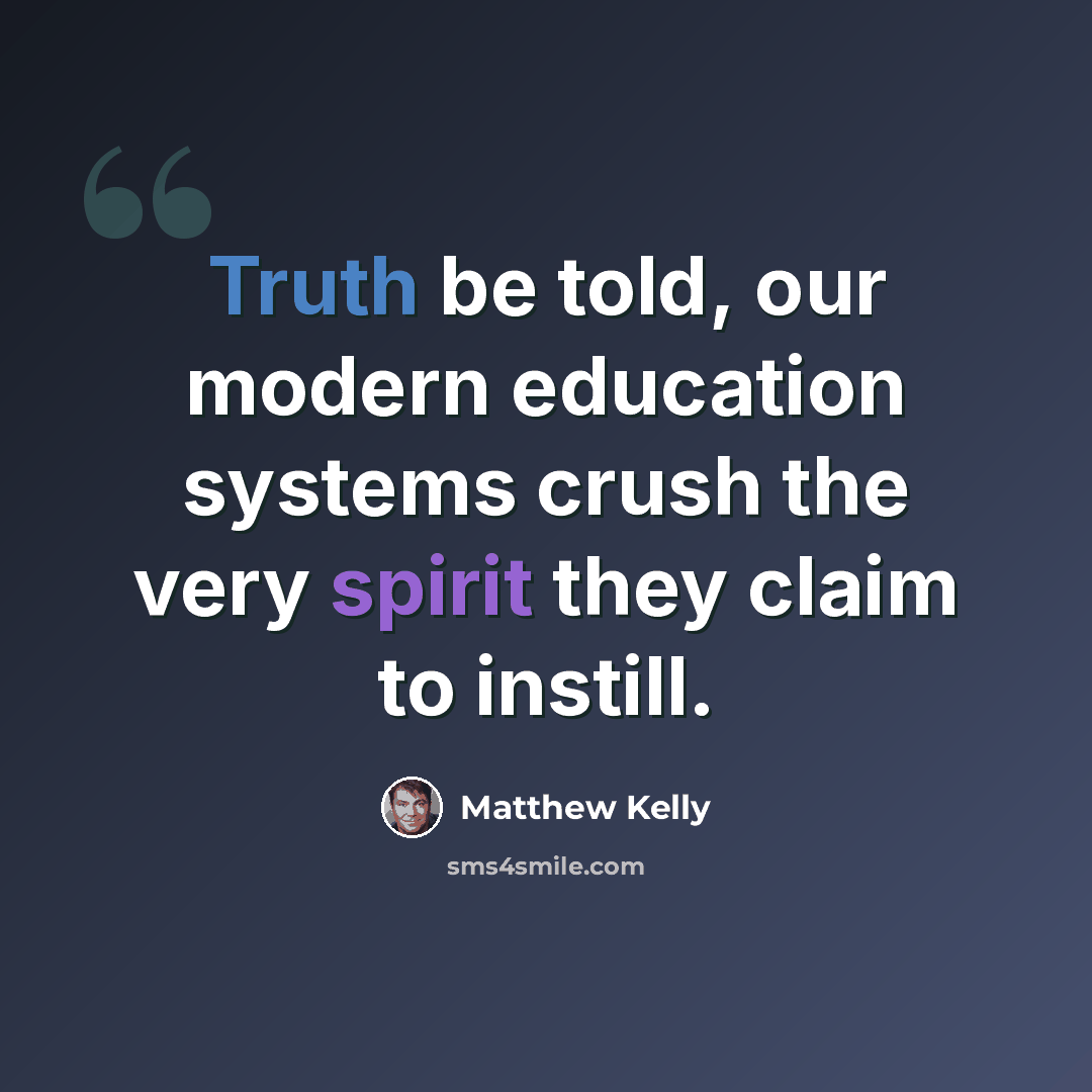 “Truth be told, our modern education systems crush the very spirit they claim to instill.” quote by Matthew Kelly