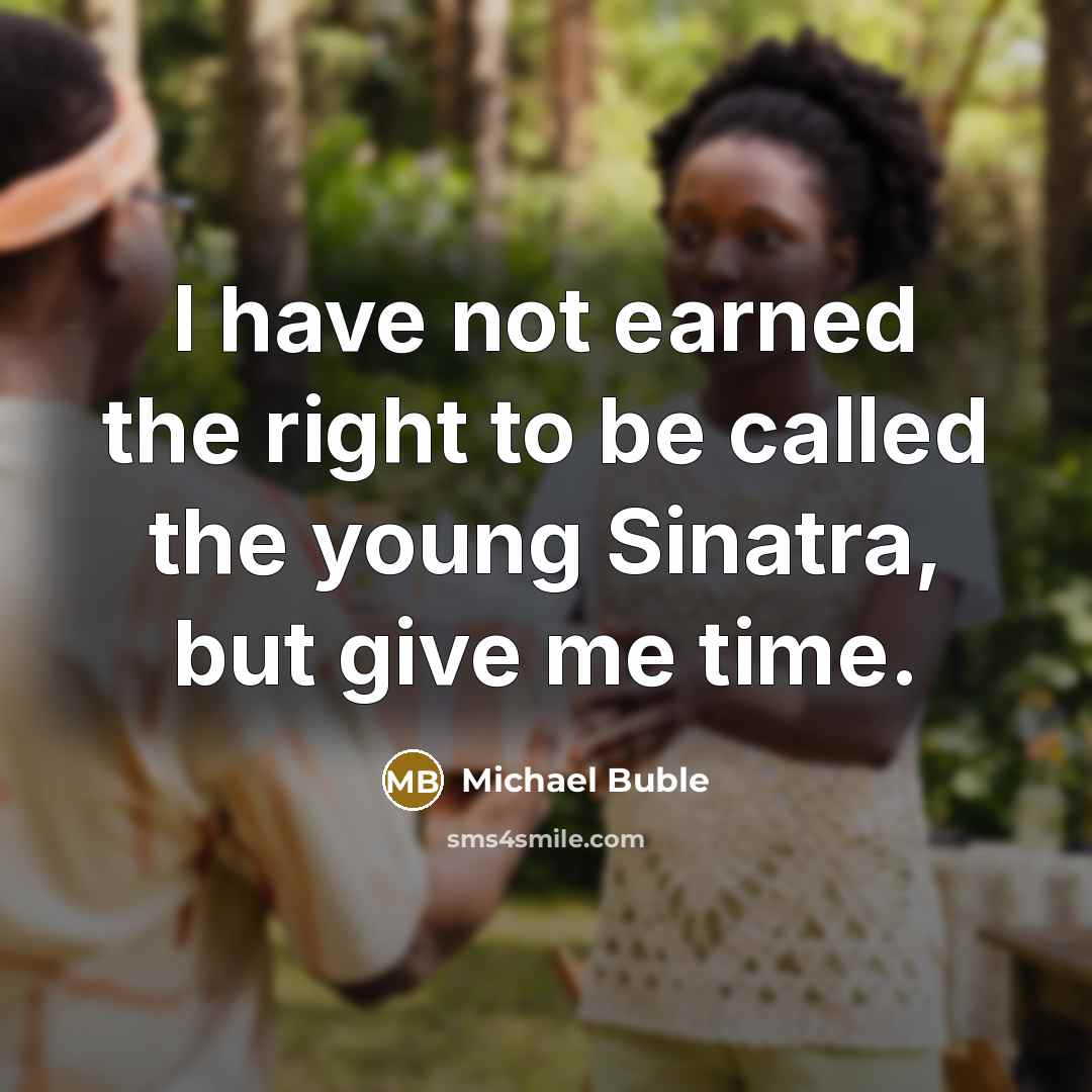 “I have not earned the right to be called the young Sinatra, but give me time.” quote by Michael Buble