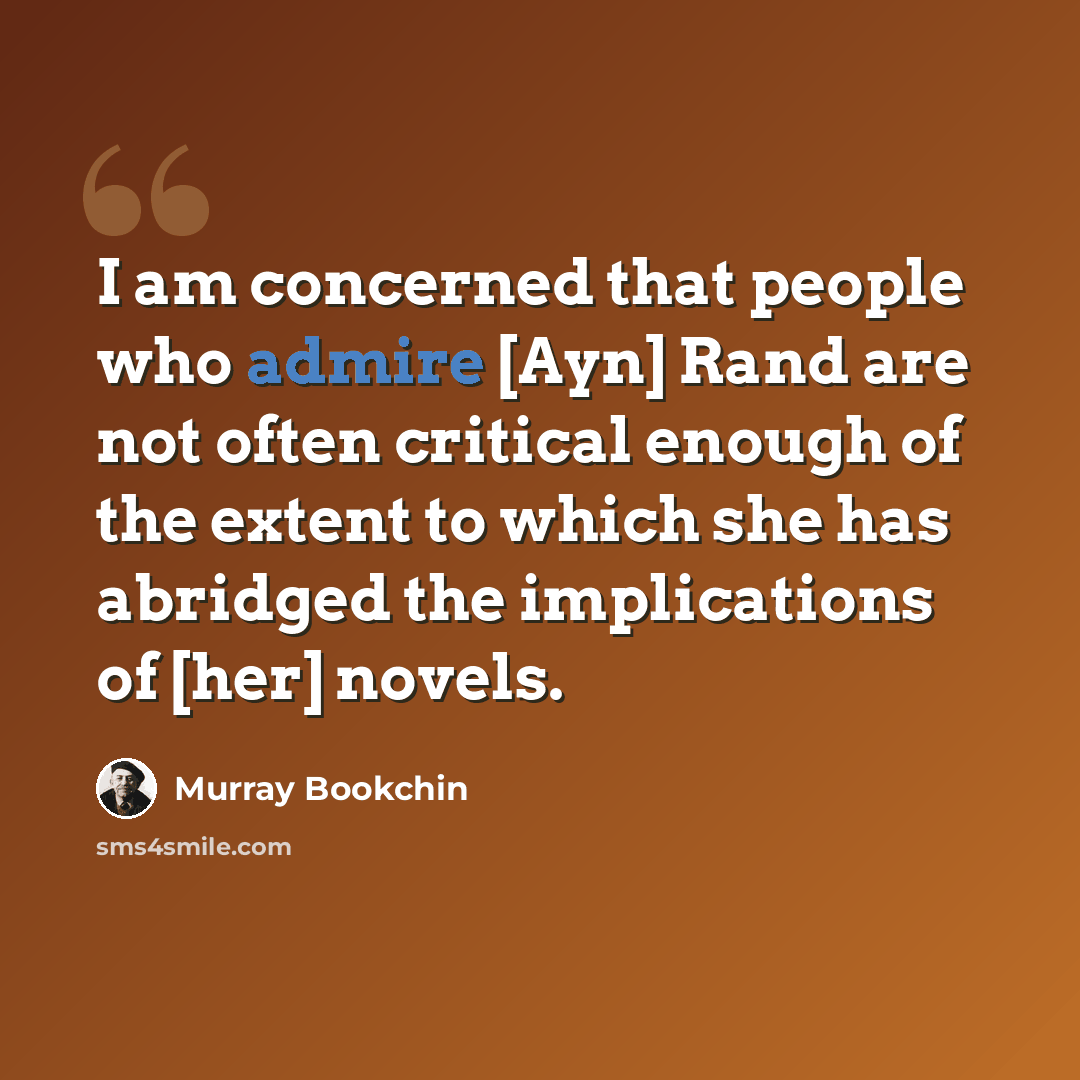 “I am concerned that people who admire [Ayn] Rand are not often critical enough of the extent to which she has abridged the implications of [her] novels.” quote by Murray Bookchin