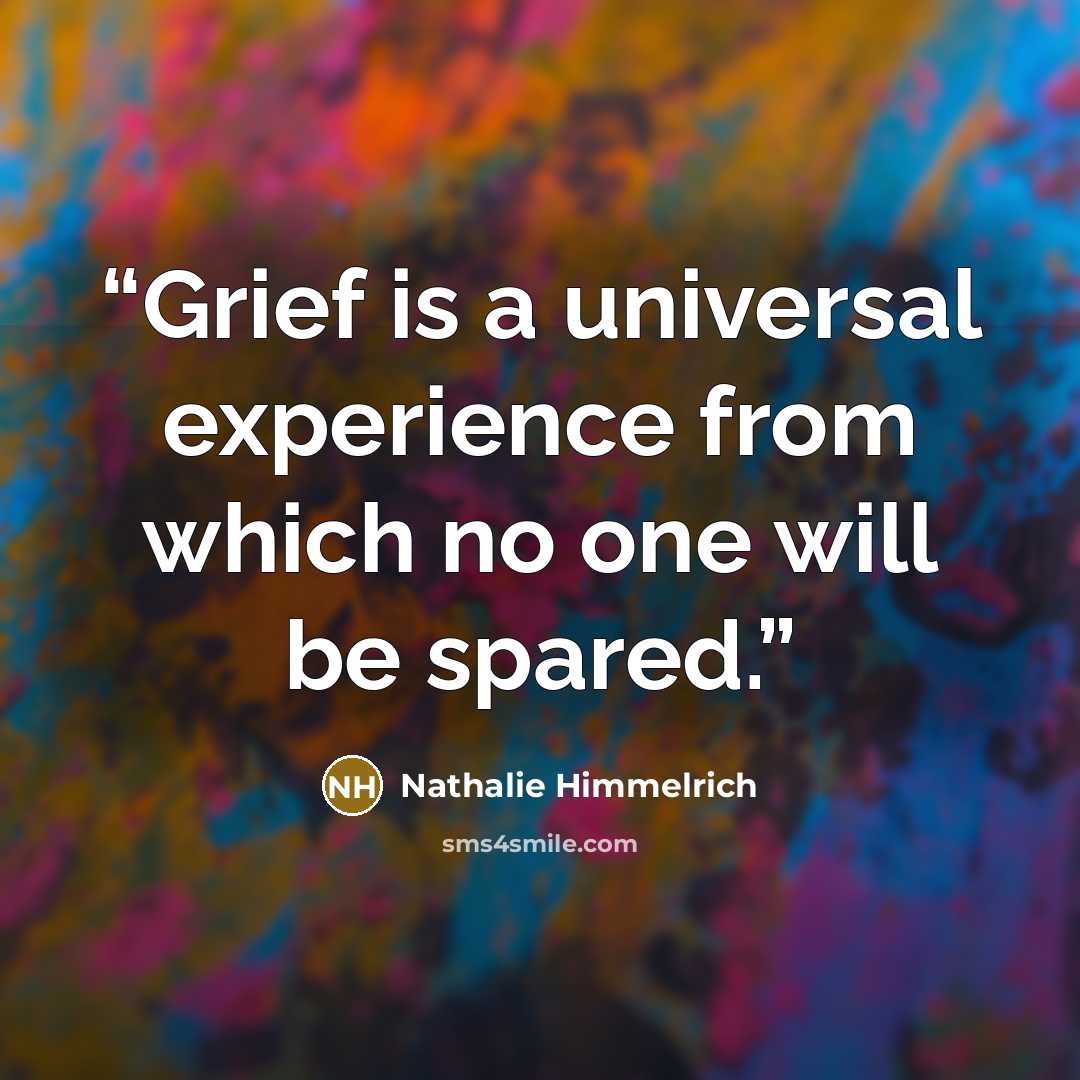 “Grief is a universal experience from which no one will be spared.” quote by Nathalie Himmelrich