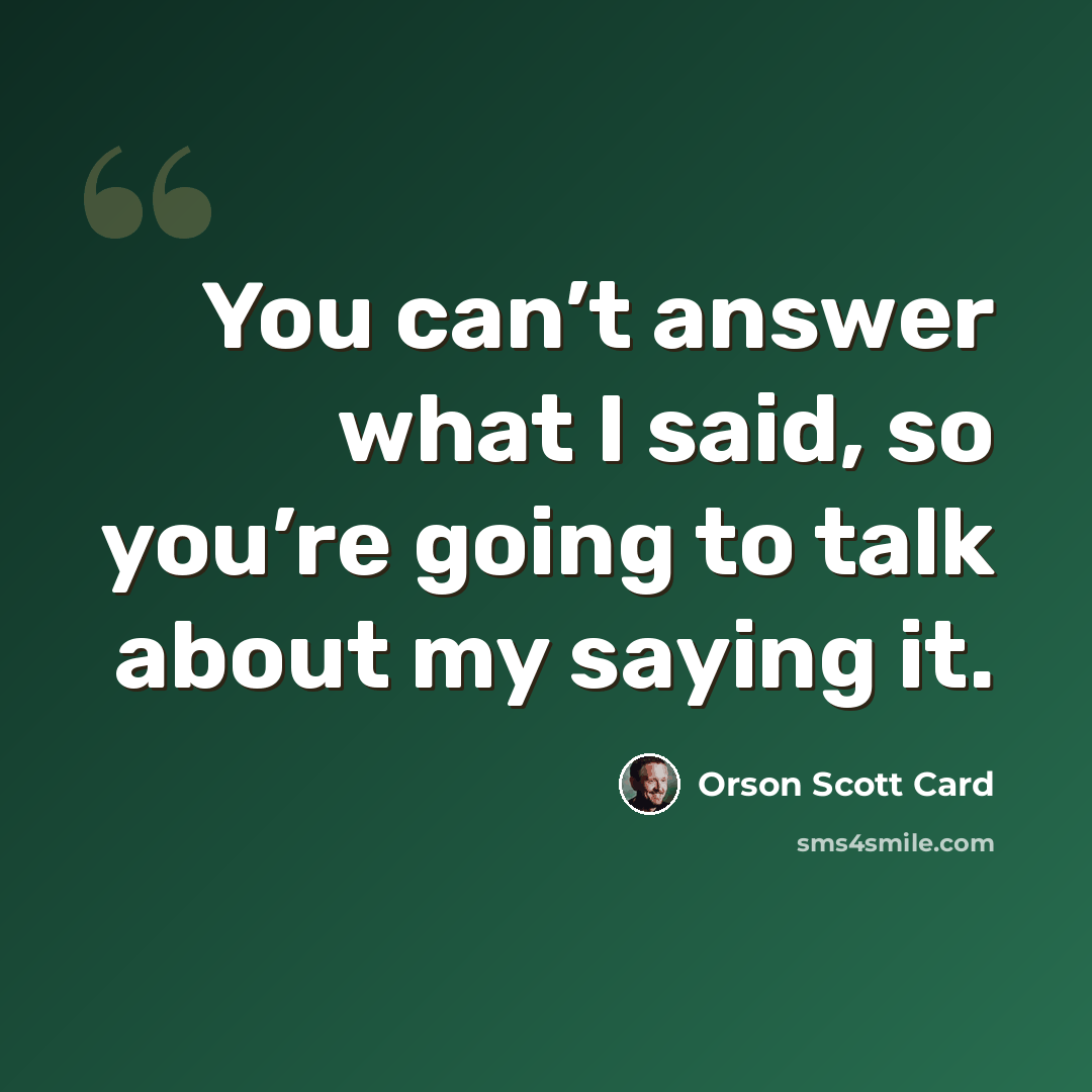 “You can’t answer what I said, so you’re going to talk about my saying it.” quote by Orson Scott Card
