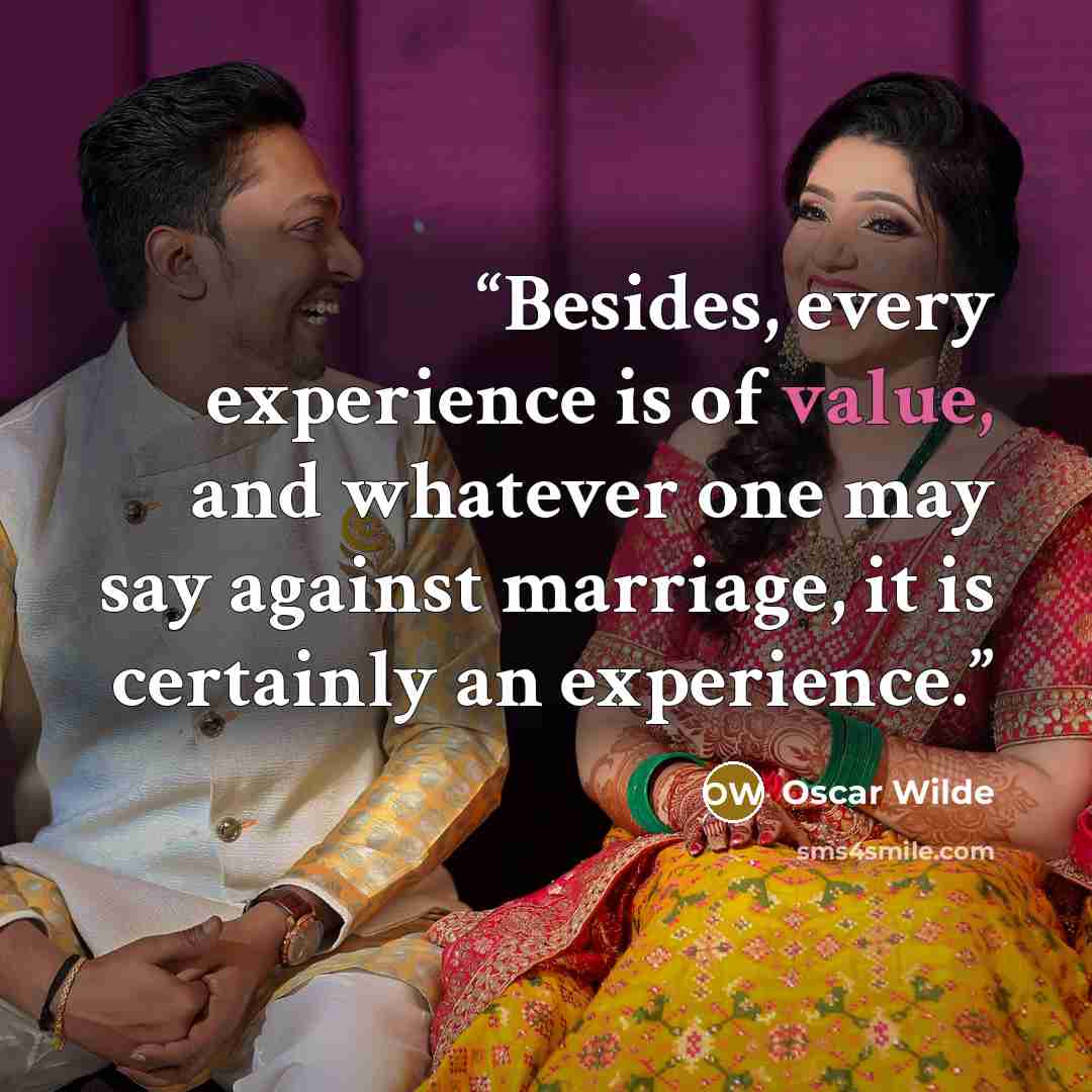 “Besides, every experience is of value, and whatever one may say against marriage, it is certainly an experience.” quote by Oscar Wilde