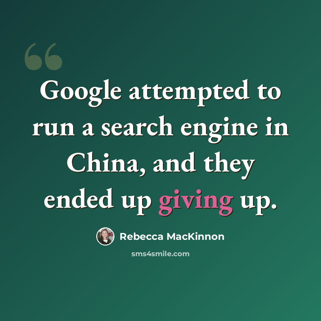 “Google attempted to run a search engine in China, and they ended up giving up.” quote by Rebecca MacKinnon