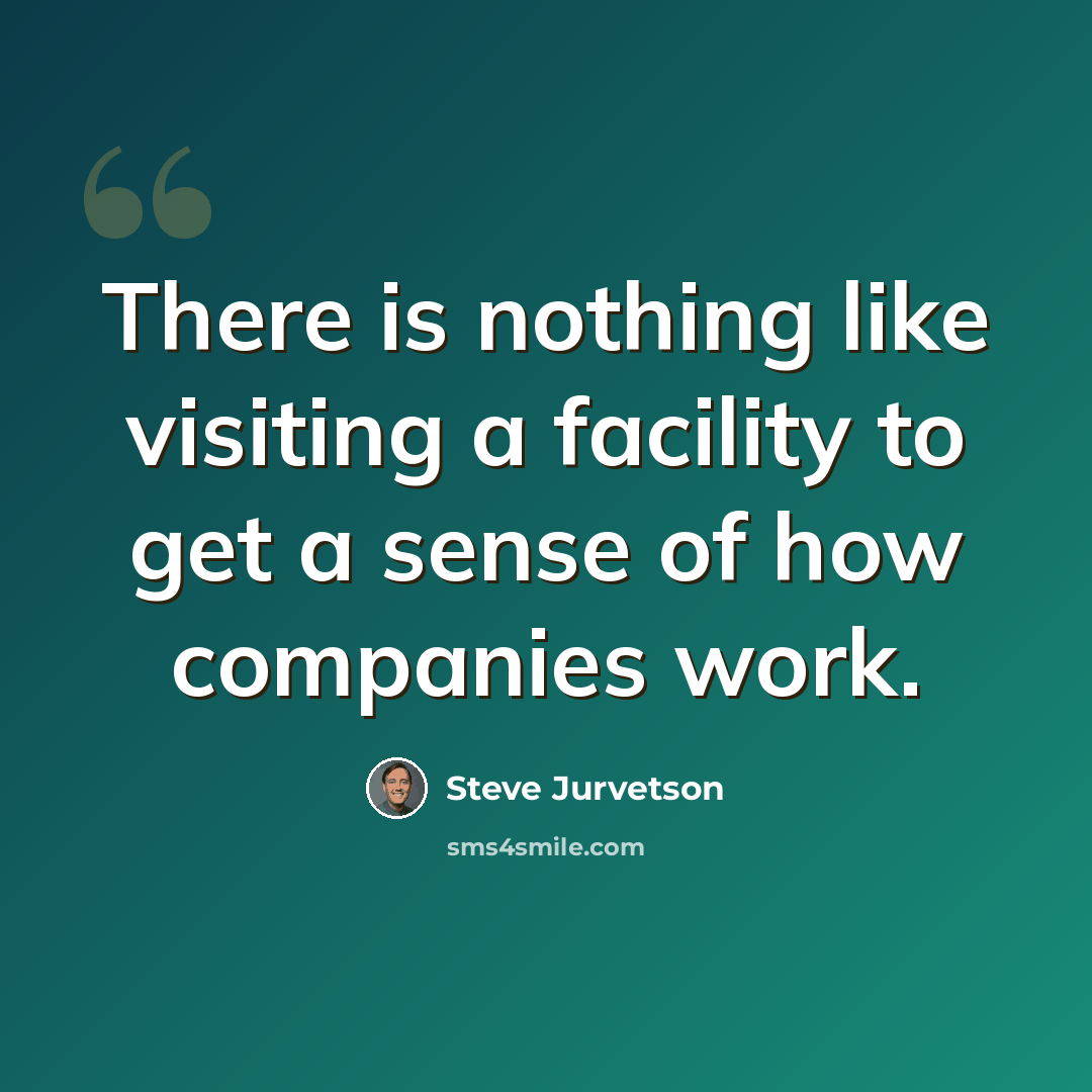 “There is nothing like visiting a facility to get a sense of how companies work.” quote by Steve Jurvetson