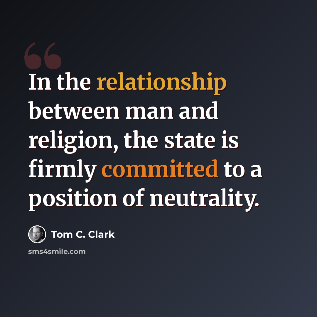 “In the relationship between man and religion, the state is firmly committed to a position of neutrality.” quote by Tom C. Clark