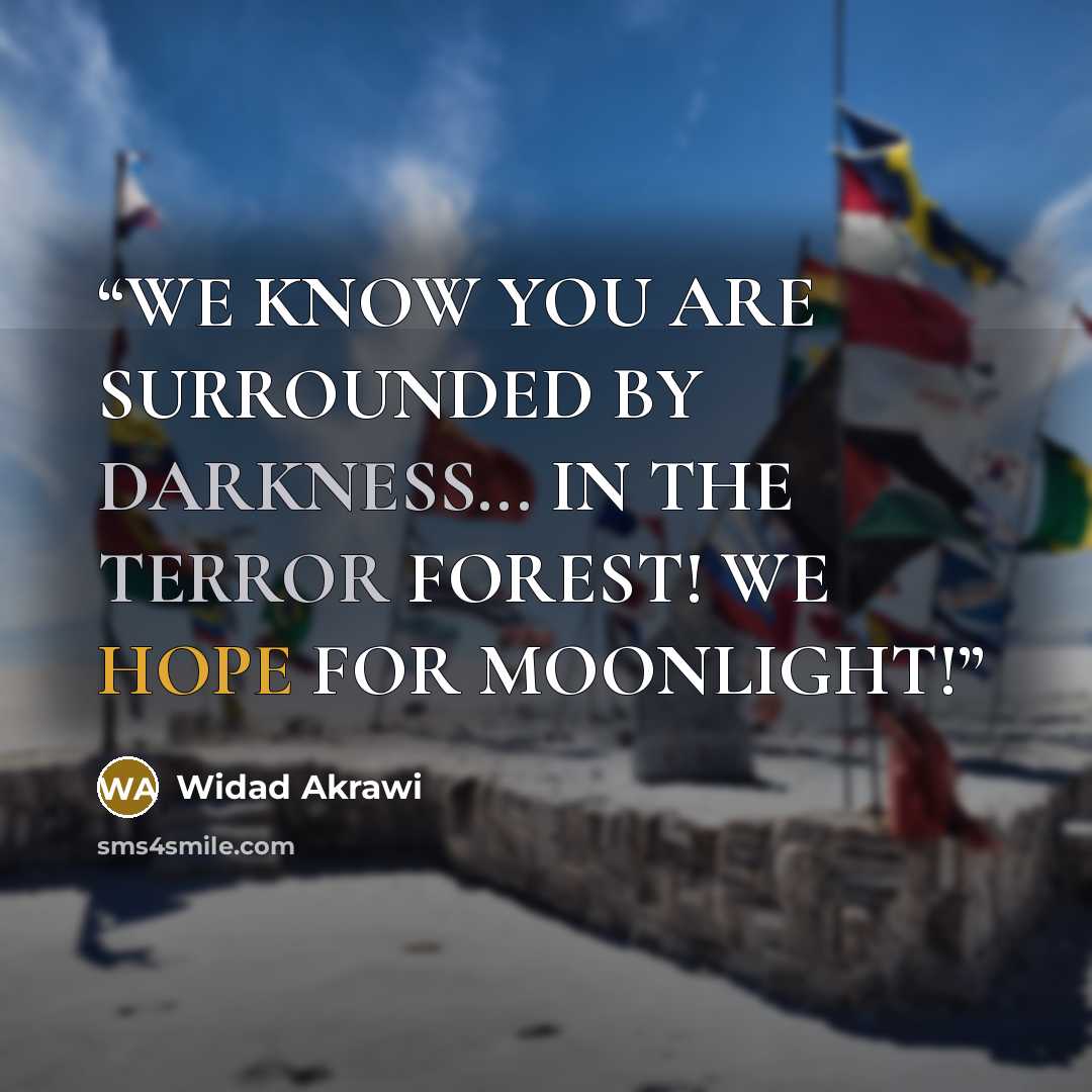 “WE KNOW YOU ARE SURROUNDED BY DARKNESS... IN THE TERROR FOREST! WE HOPE FOR MOONLIGHT!” quote by Widad Akrawi