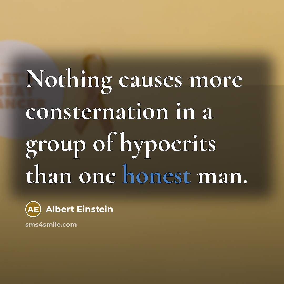 “Nothing causes more consternation in a group of hypocrits than one honest man.” quote by Albert Einstein
