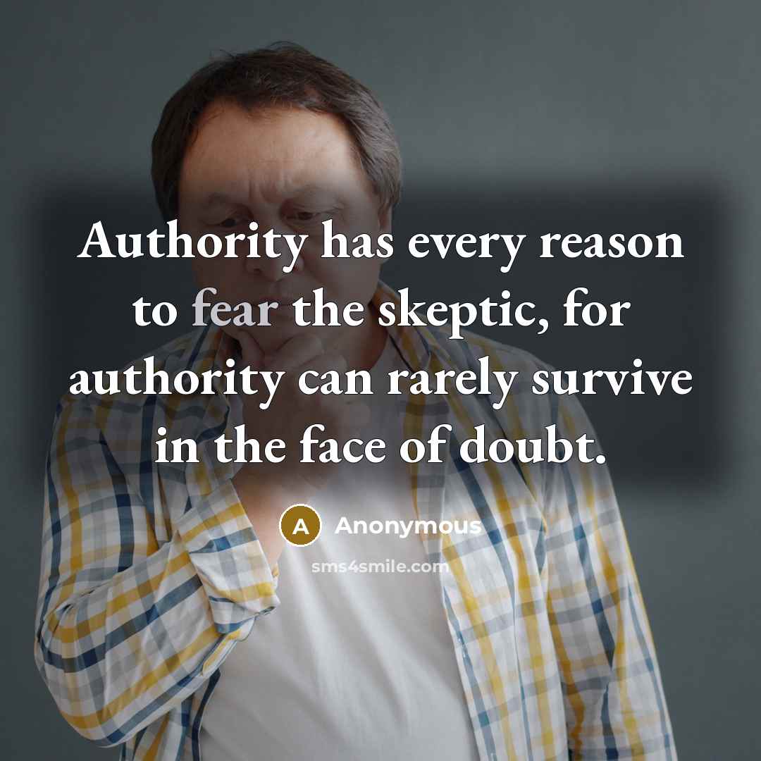 “Authority has every reason to fear the skeptic, for authority can rarely survive in the face of doubt.” quote by Anonymous