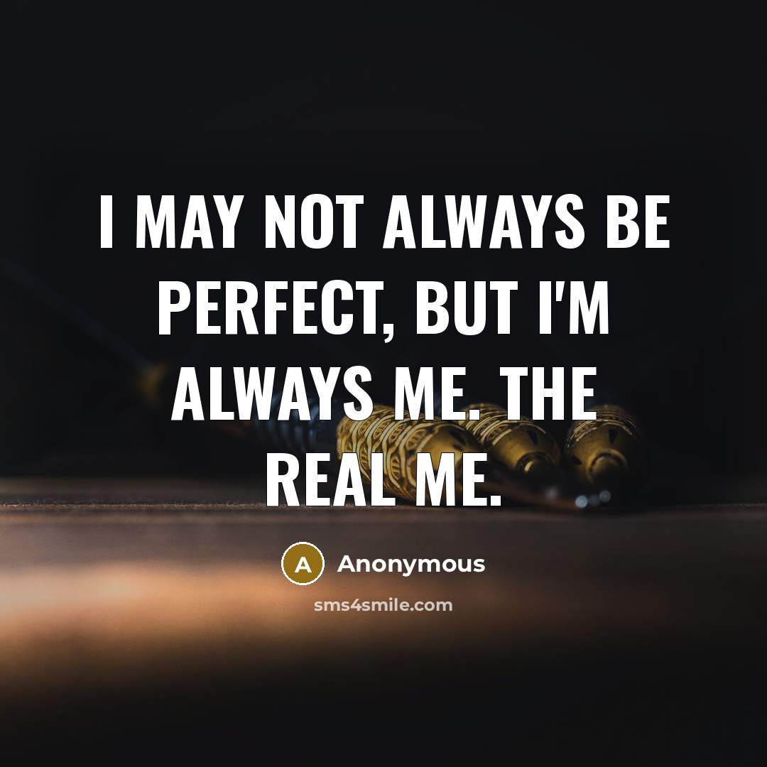“I may not always be perfect, but I'm always me. The real me.” quote by Anonymous