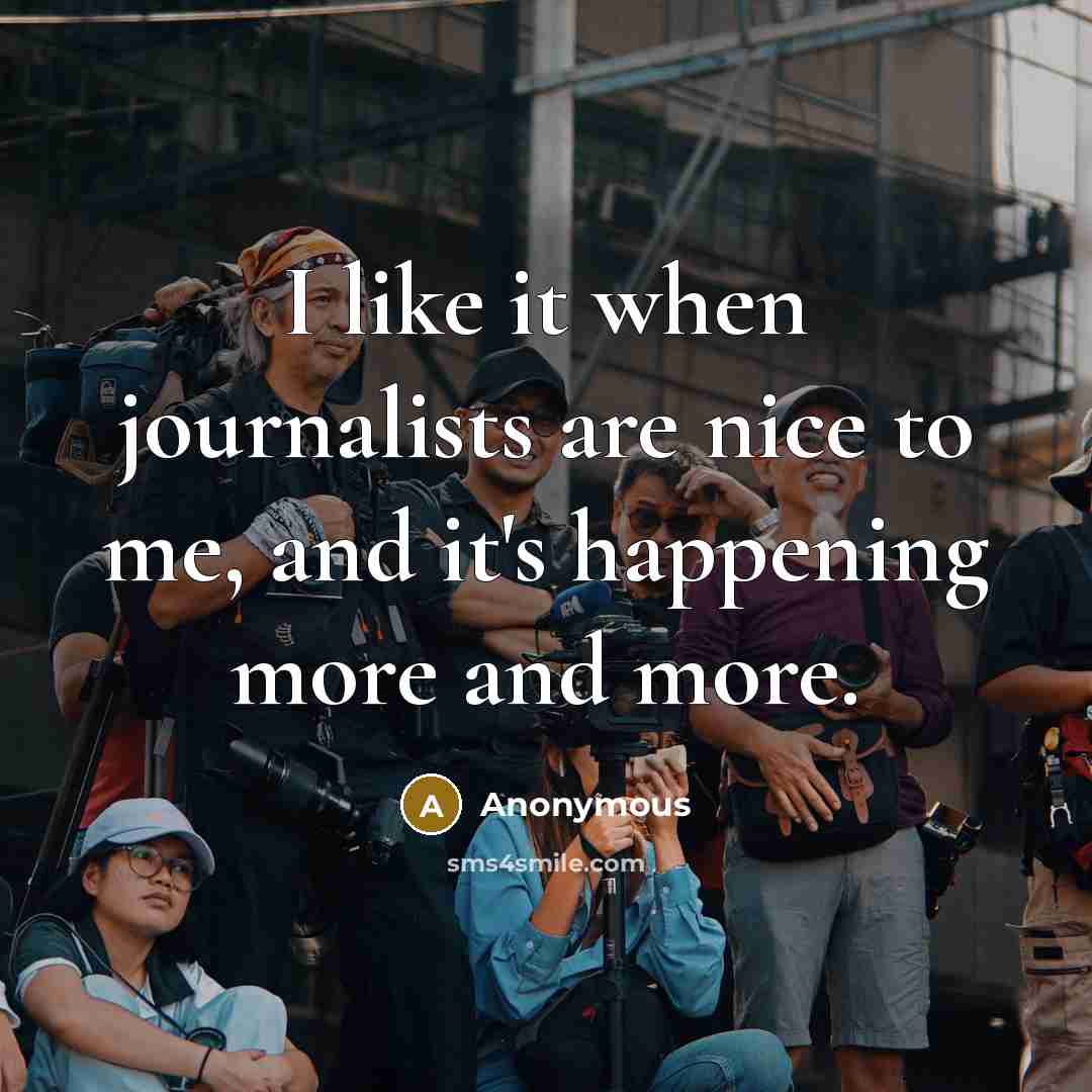 “I like it when journalists are nice to me, and it's happening more and more.” quote by Anonymous