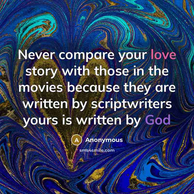 “Never compare your love story with those in the movies because they are written by scriptwriters yours is written by God” quote by Anonymous