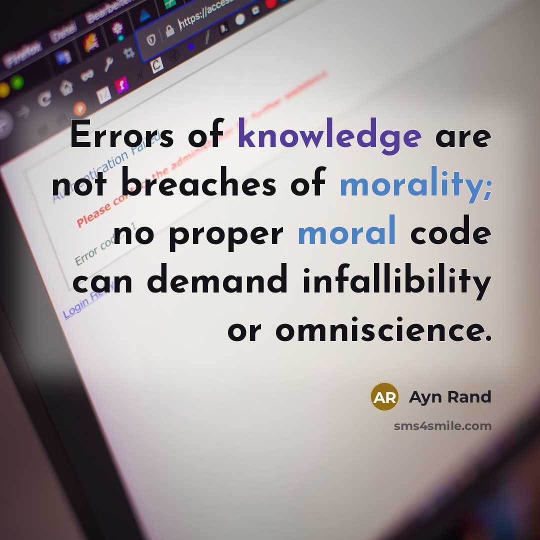 “Errors of knowledge are not breaches of morality; no proper moral code can demand infallibility or omniscience.” quote by Ayn Rand