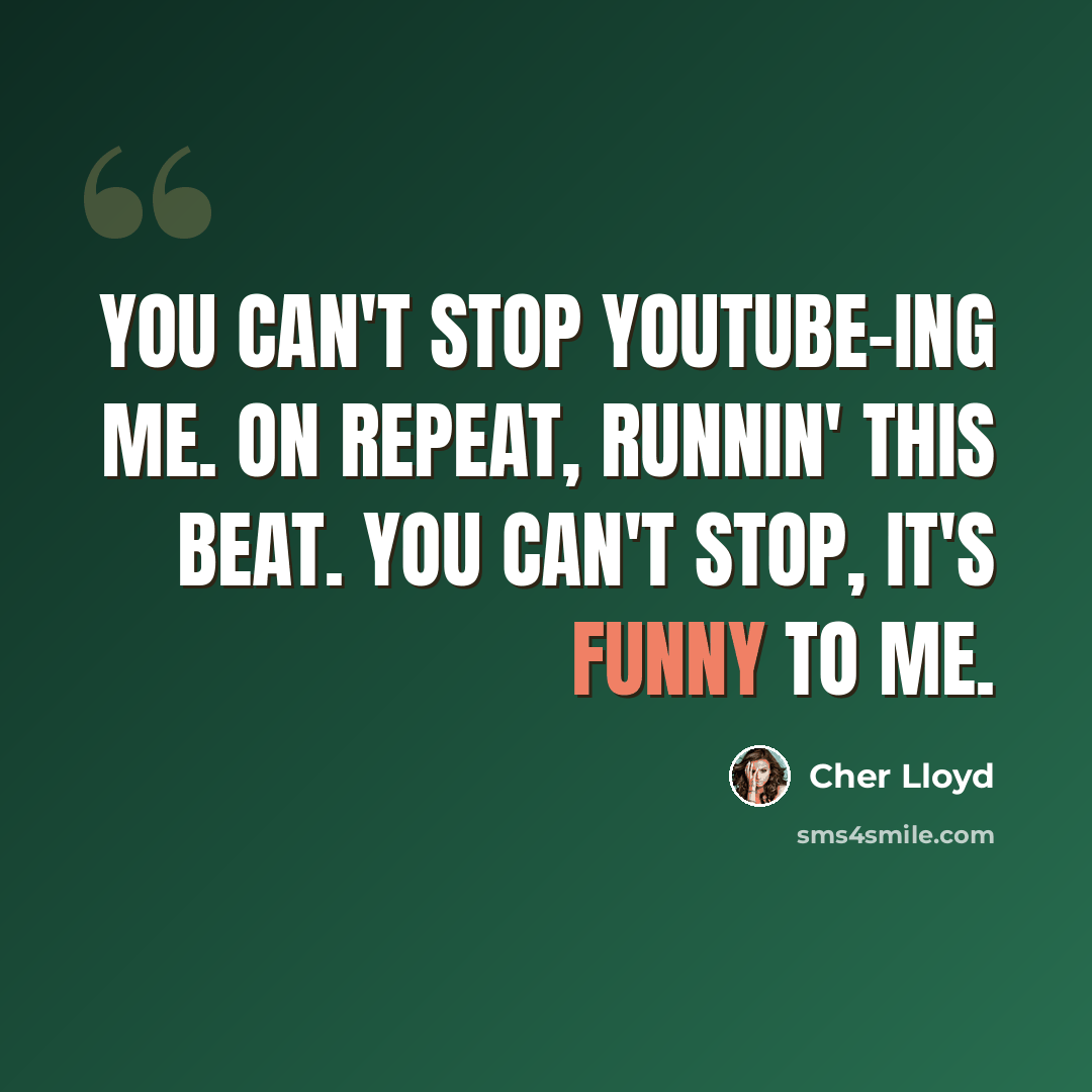 “You can't stop YouTube-ing me. On repeat, runnin' this beat. You can't stop, it's funny to me.” quote by Cher Lloyd