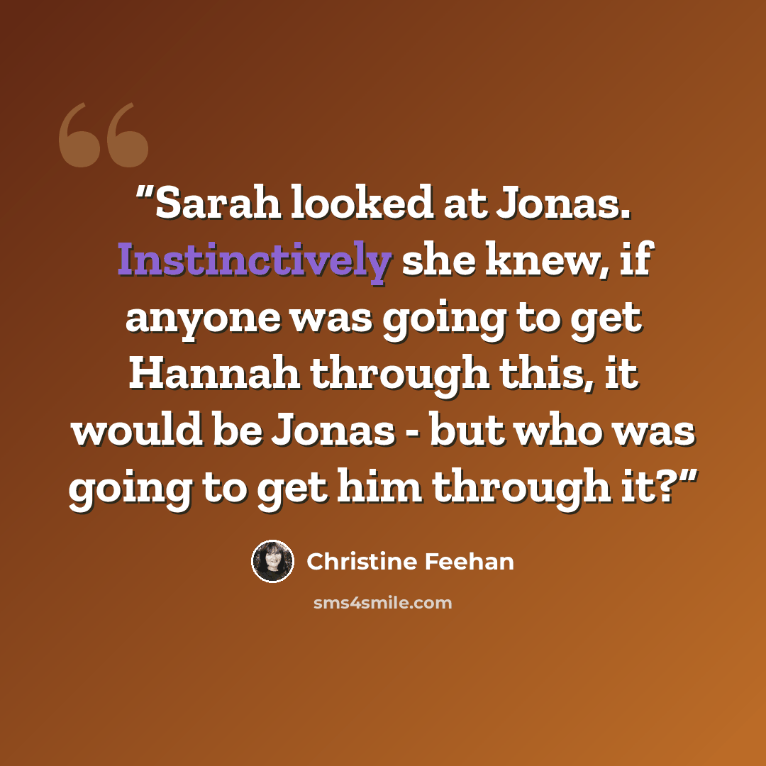 “Sarah looked at Jonas. Instinctively she knew, if anyone was going to get Hannah through this, it would be Jonas - but who was going to get him through it?” quote by Christine Feehan