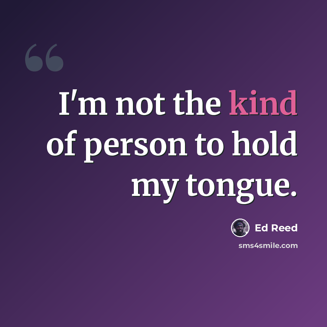 “I'm not the kind of person to hold my tongue.” quote by Ed Reed