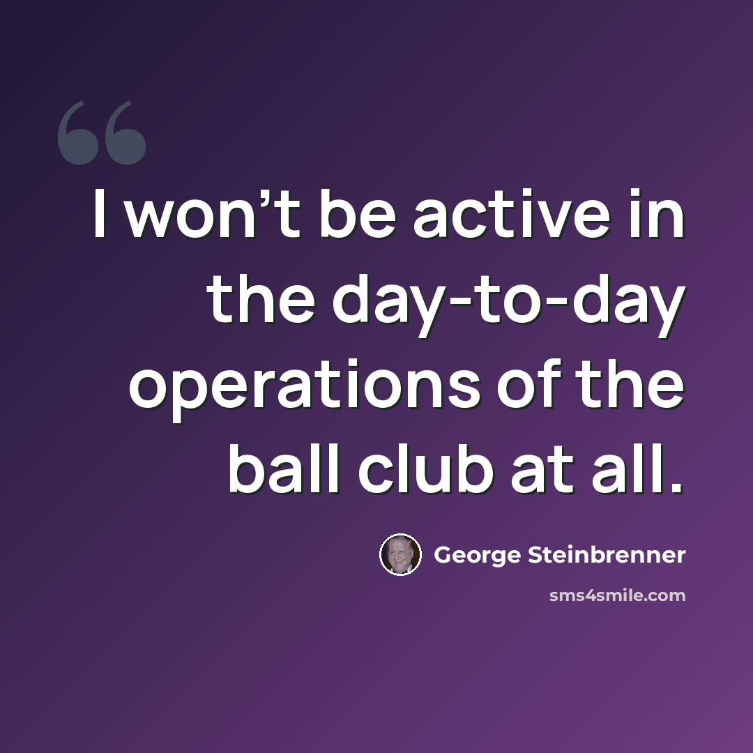 “I won't be active in the day-to-day operations of the ball club at all.” quote by George Steinbrenner