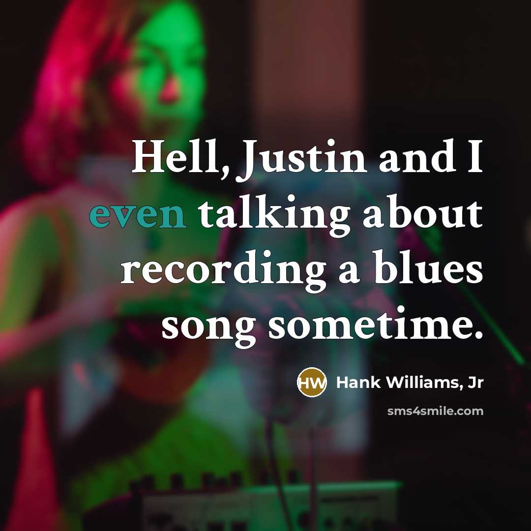 “Hell, Justin and I even talking about recording a blues song sometime.” quote by Hank Williams, Jr