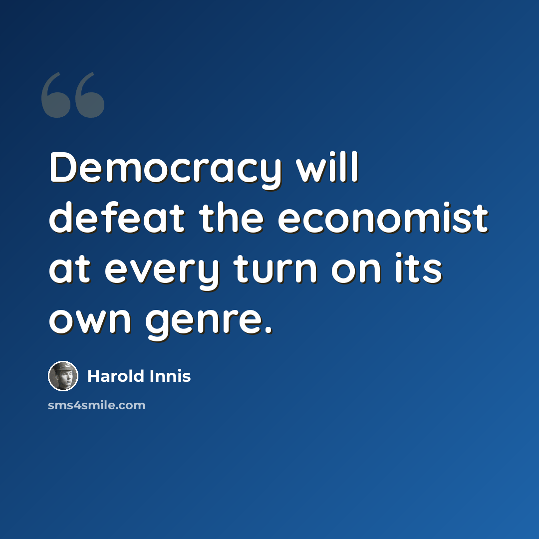 “Democracy will defeat the economist at every turn on its own genre.” quote by Harold Innis