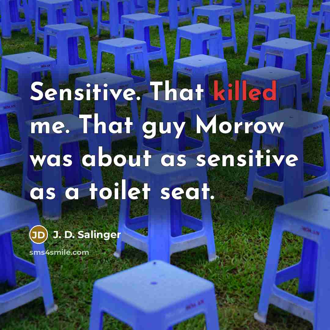 “Sensitive. That killed me. That guy Morrow was about as sensitive as a toilet seat.” quote by J. D. Salinger