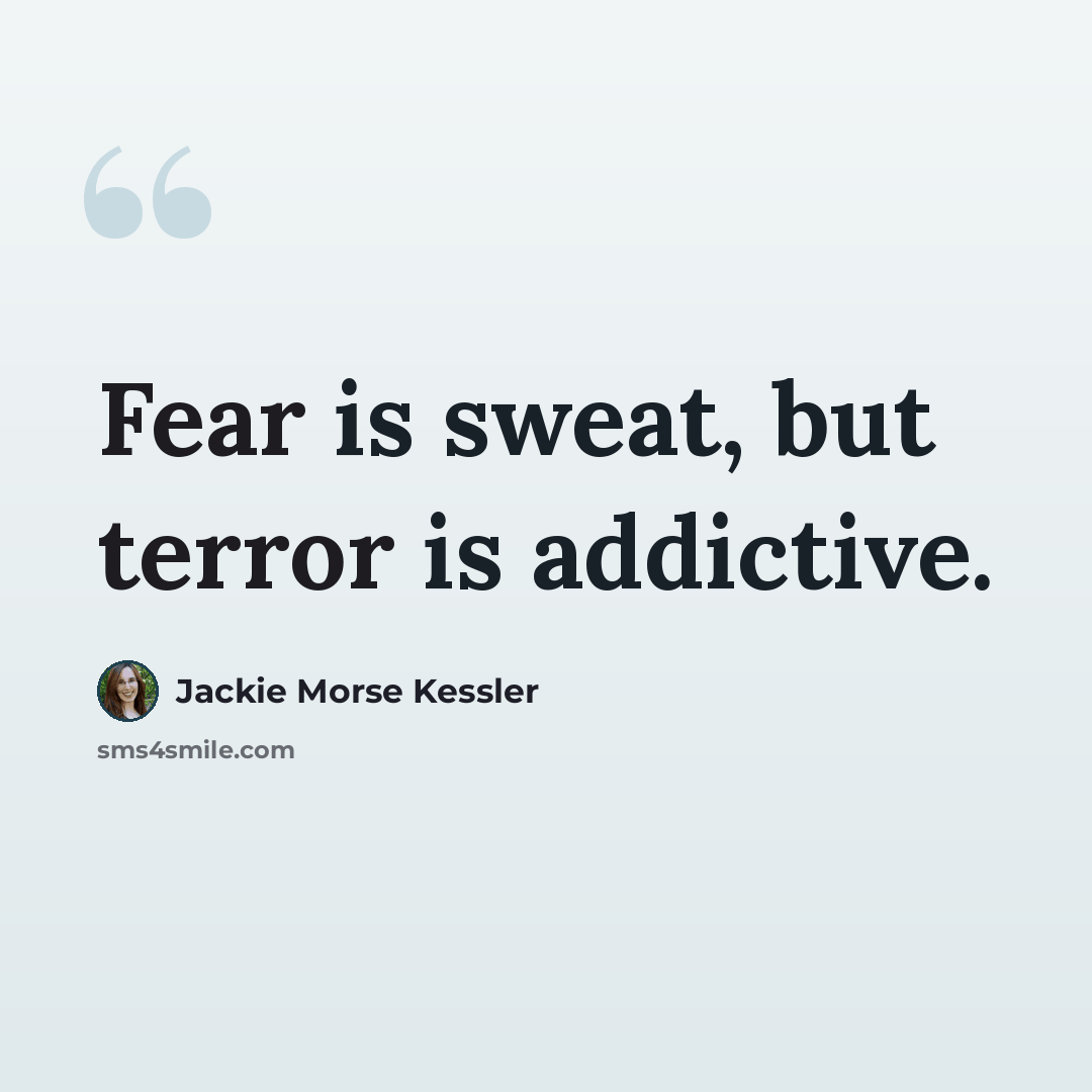 “Fear is sweat, but terror is addictive.” quote by Jackie Morse Kessler