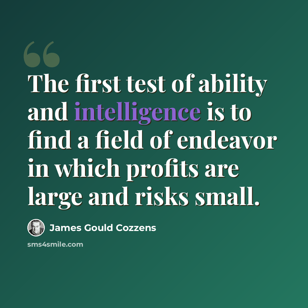 “The first test of ability and intelligence is to find a field of endeavor in which profits are large and risks small.” quote by James Gould Cozzens
