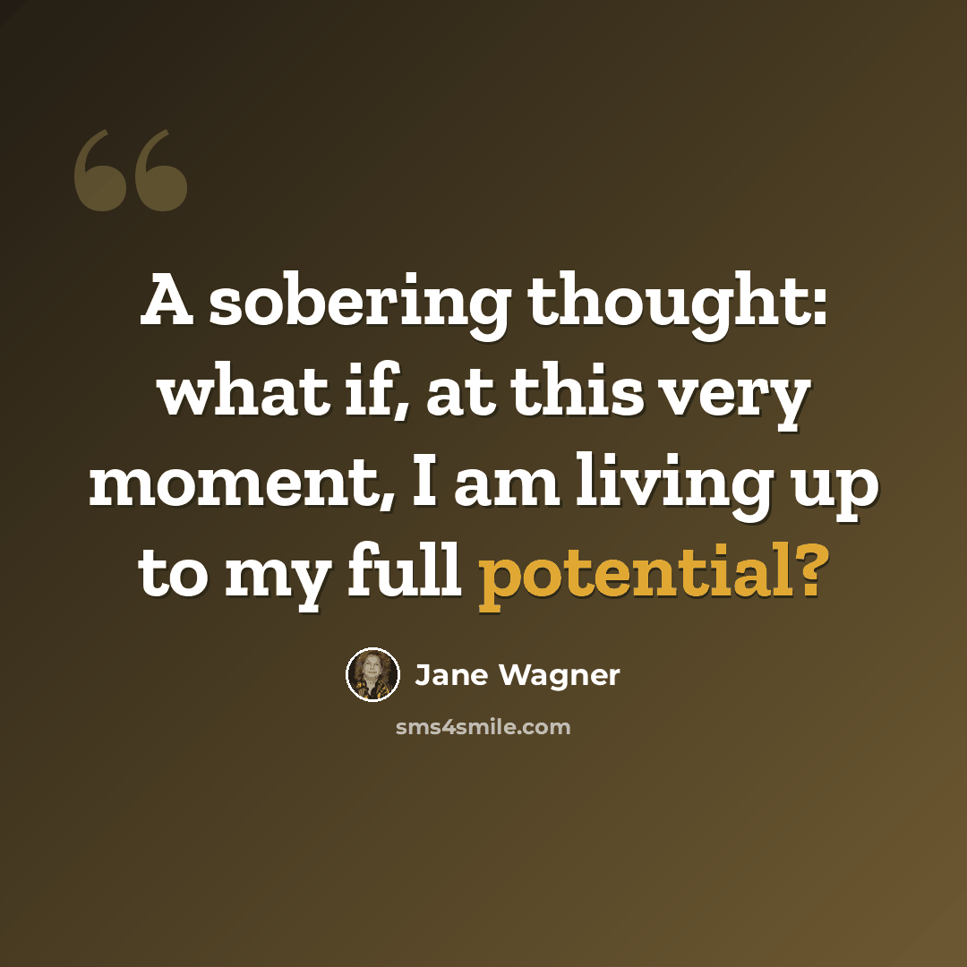 “A sobering thought: what if, at this very moment, I am living up to my full potential?” quote by Jane Wagner