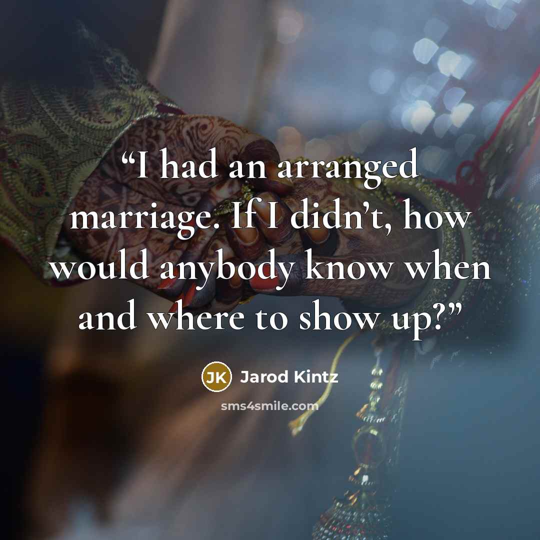 “I had an arranged marriage. If I didn’t, how would anybody know when and where to show up?” quote by Jarod Kintz