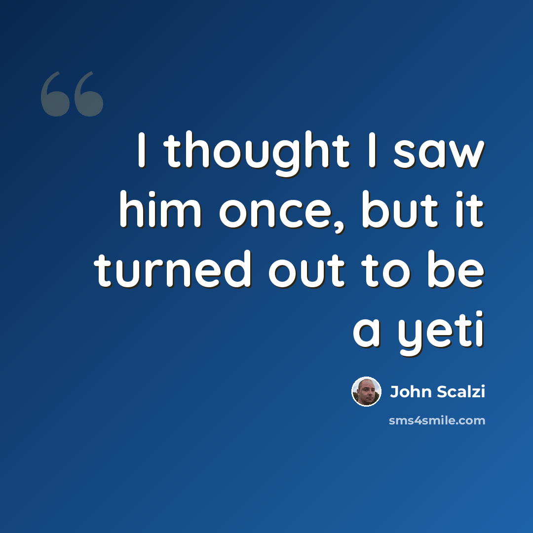 “I thought I saw him once, but it turned out to be a yeti” quote by John Scalzi