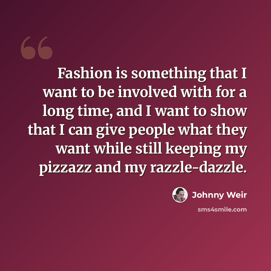 “Fashion is something that I want to be involved with for a long time, and I want to show that I can give people what they want while still keeping my pizzazz and my razzle-dazzle.” quote by Johnny Weir