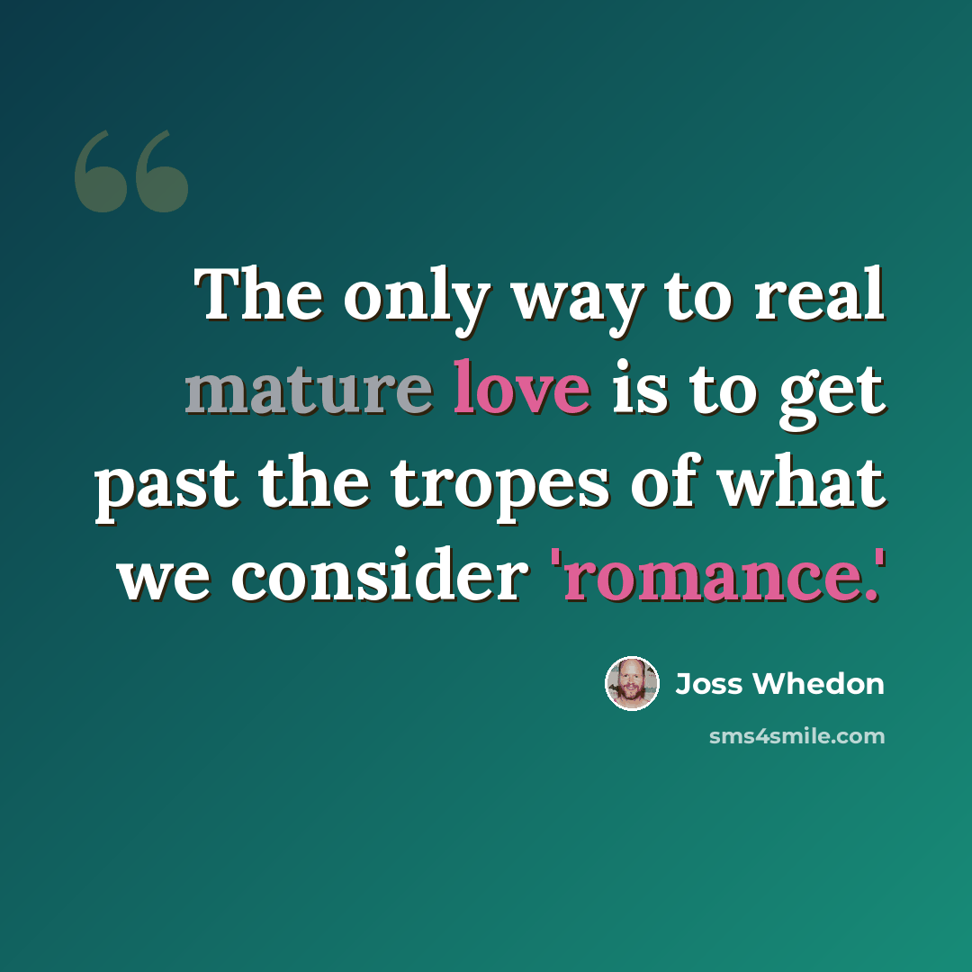 “The only way to real mature love is to get past the tropes of what we consider 'romance.'” quote by Joss Whedon