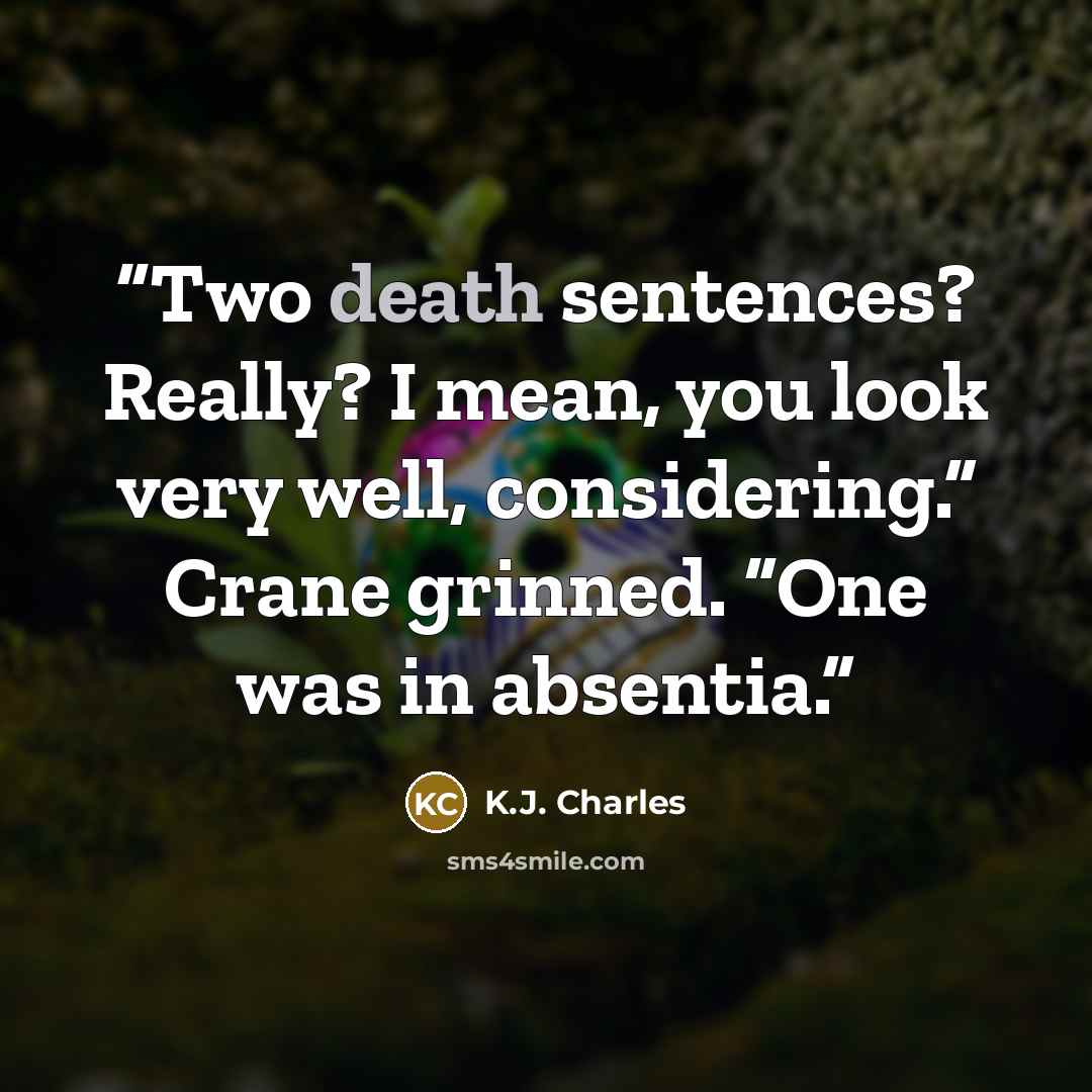 “Two death sentences? Really? I mean, you look very well, considering.” Crane grinned. “One was in absentia.” quote by K.J. Charles