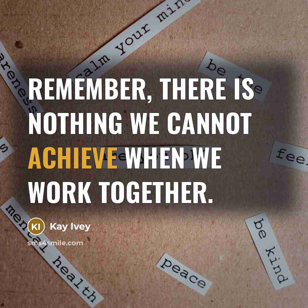 “Remember, there is nothing we cannot achieve when we work together.” quote by Kay Ivey