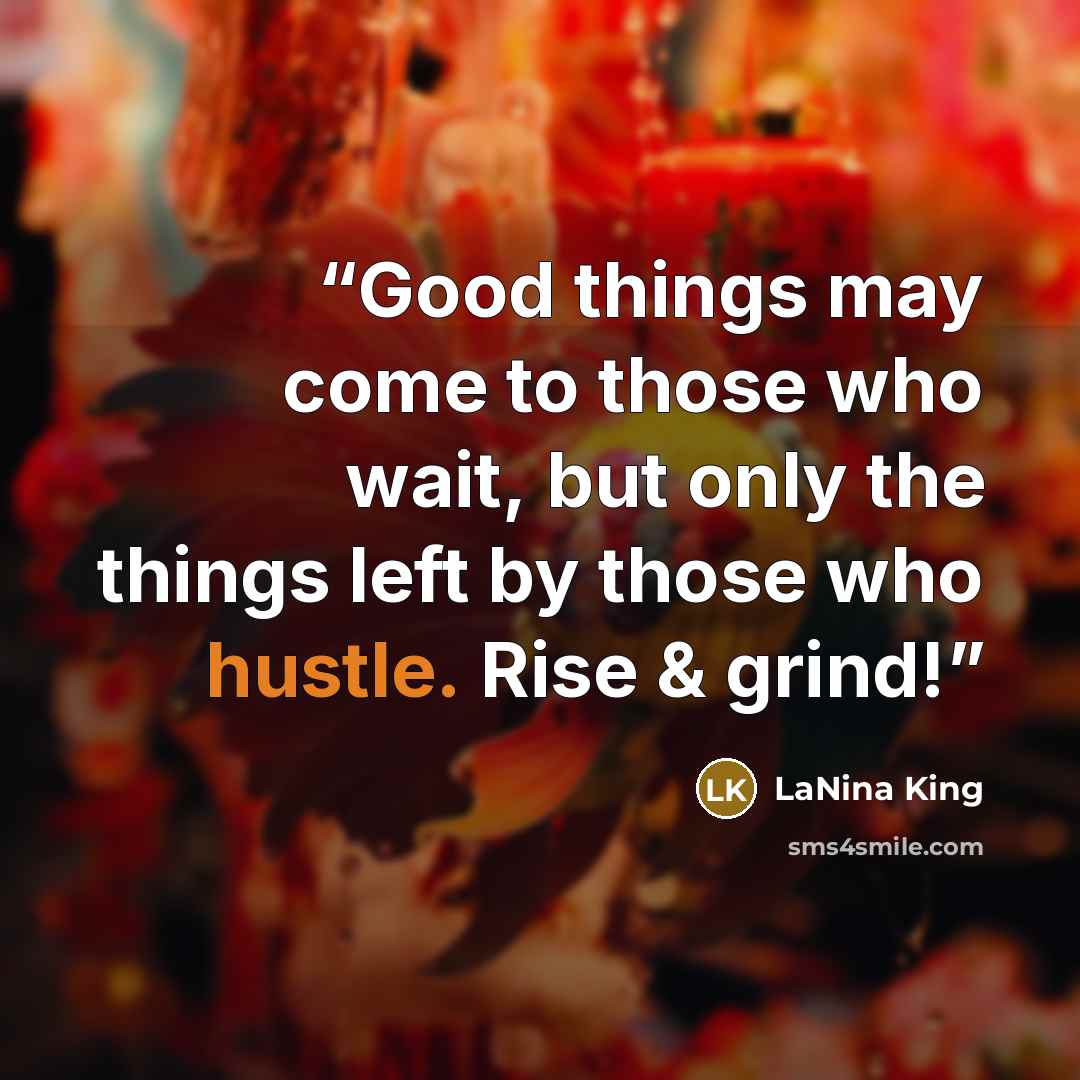 “Good things may come to those who wait, but only the things left by those who hustle. Rise & grind!” quote by LaNina King