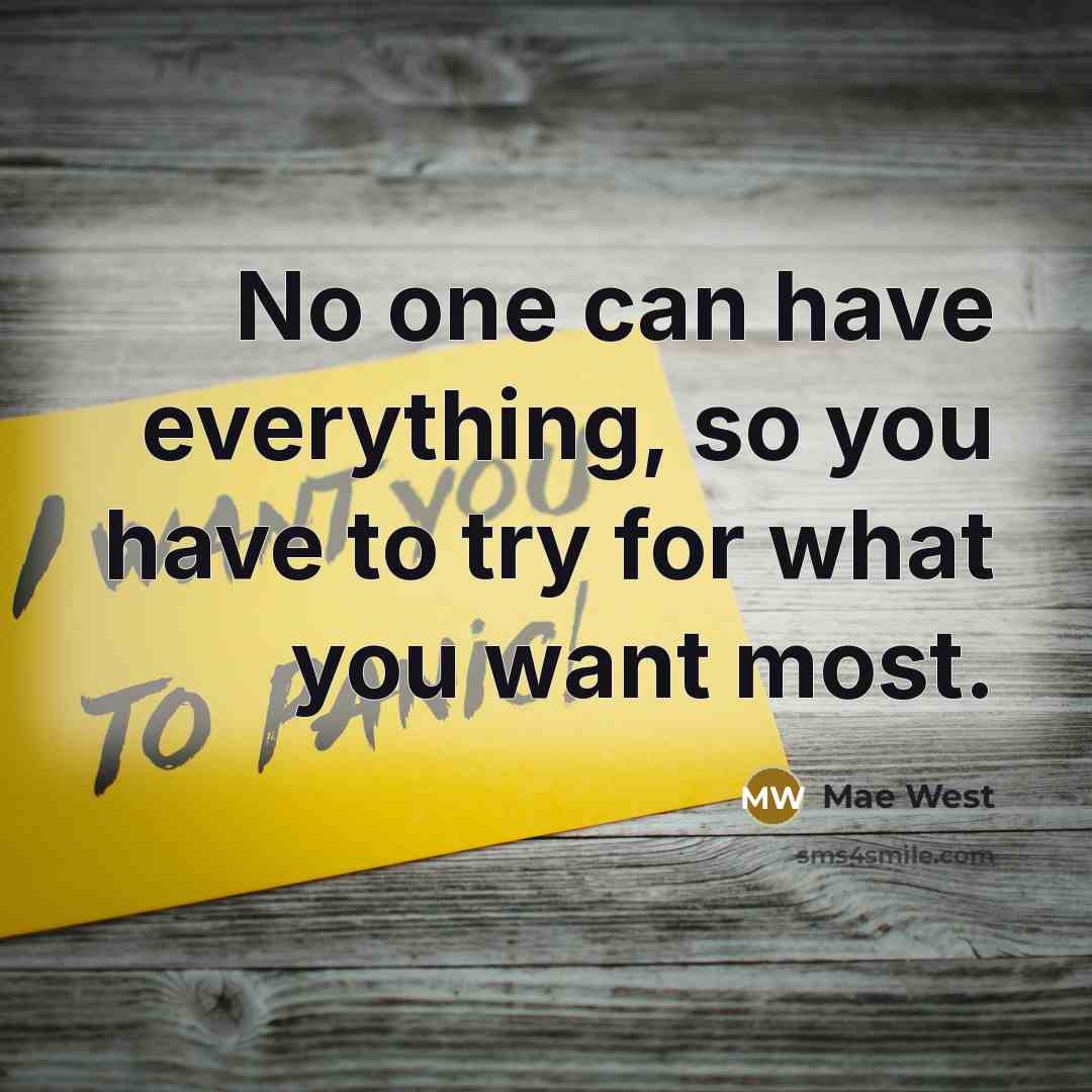 “No one can have everything, so you have to try for what you want most.” quote by Mae West