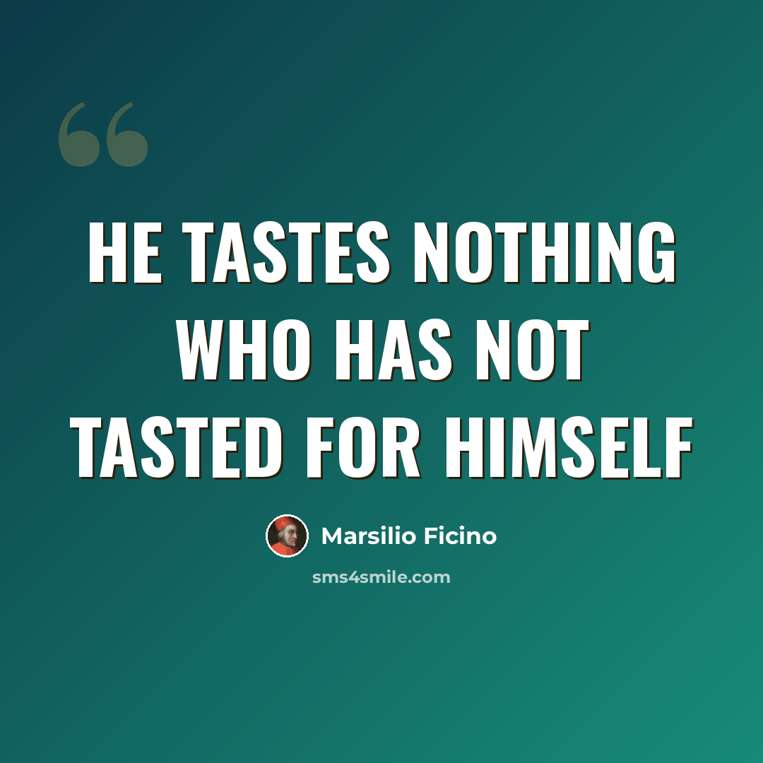 “He tastes nothing who has not tasted for himself” quote by Marsilio Ficino