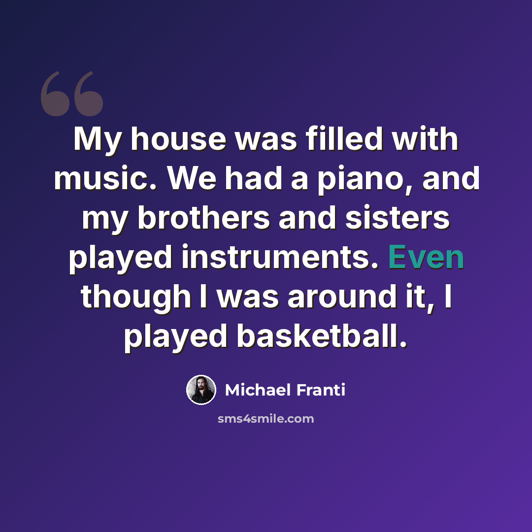 “My house was filled with music. We had a piano, and my brothers and sisters played instruments. Even though I was around it, I played basketball.” quote by Michael Franti