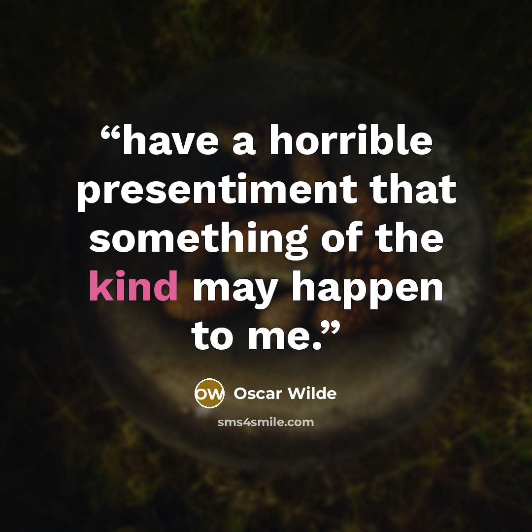 “have a horrible presentiment that something of the kind may happen to me.” quote by Oscar Wilde