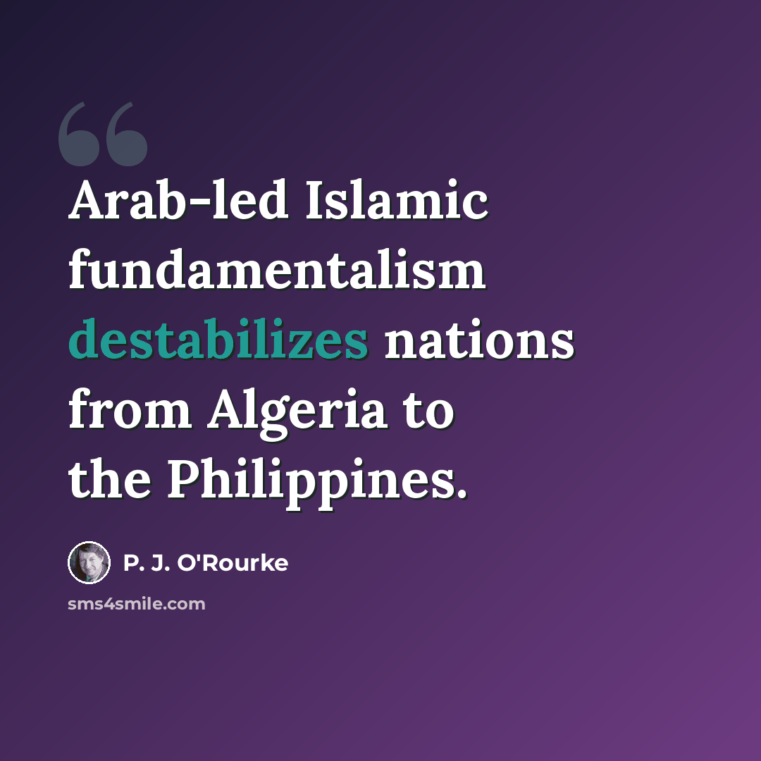 “Arab-led Islamic fundamentalism destabilizes nations from Algeria to the Philippines.” quote by P. J. O'Rourke