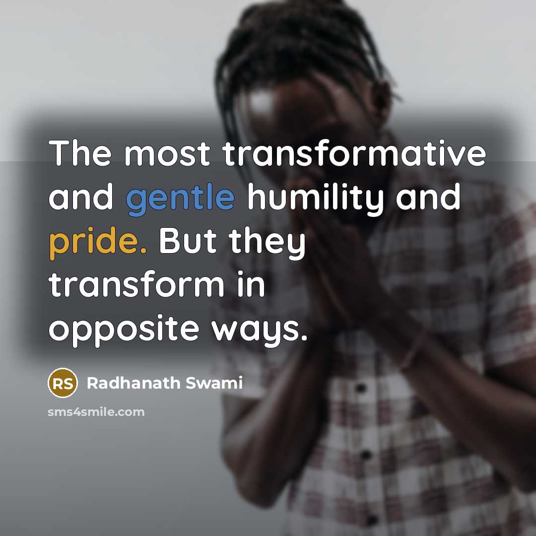 “The most transformative and gentle humility and pride. But they transform in opposite ways.” quote by Radhanath Swami