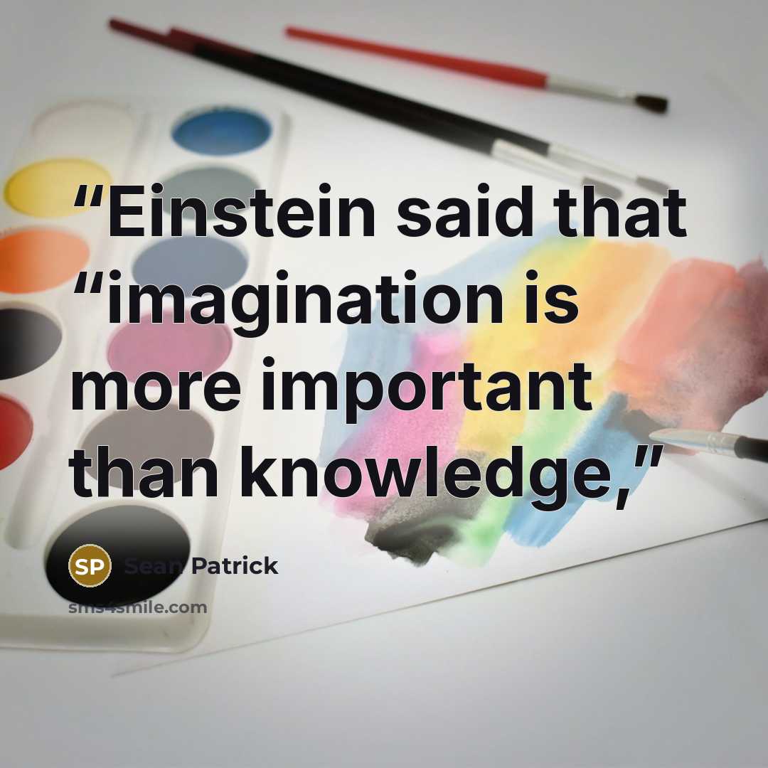“Einstein said that “imagination is more important than knowledge,” quote by Sean Patrick