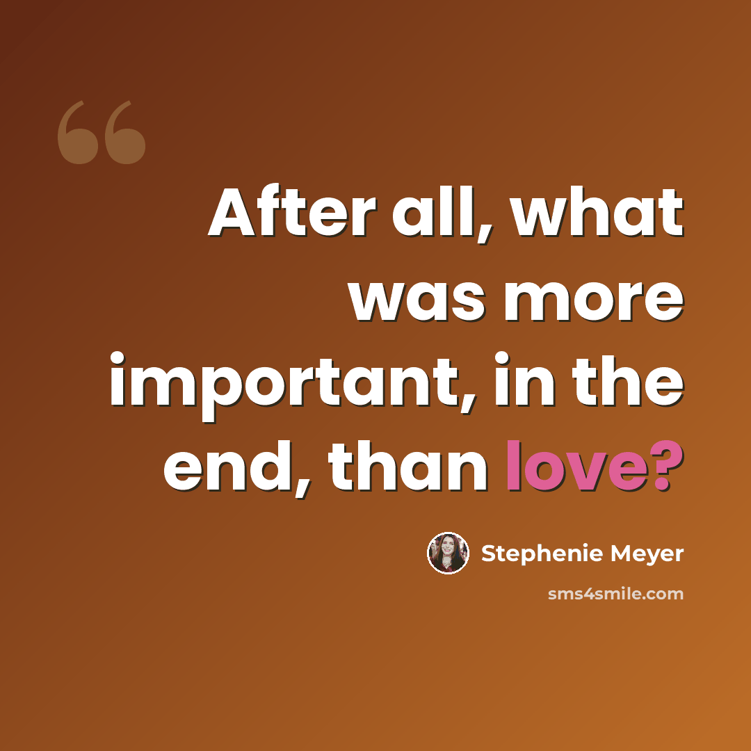 “After all, what was more important, in the end, than love?” quote by Stephenie Meyer