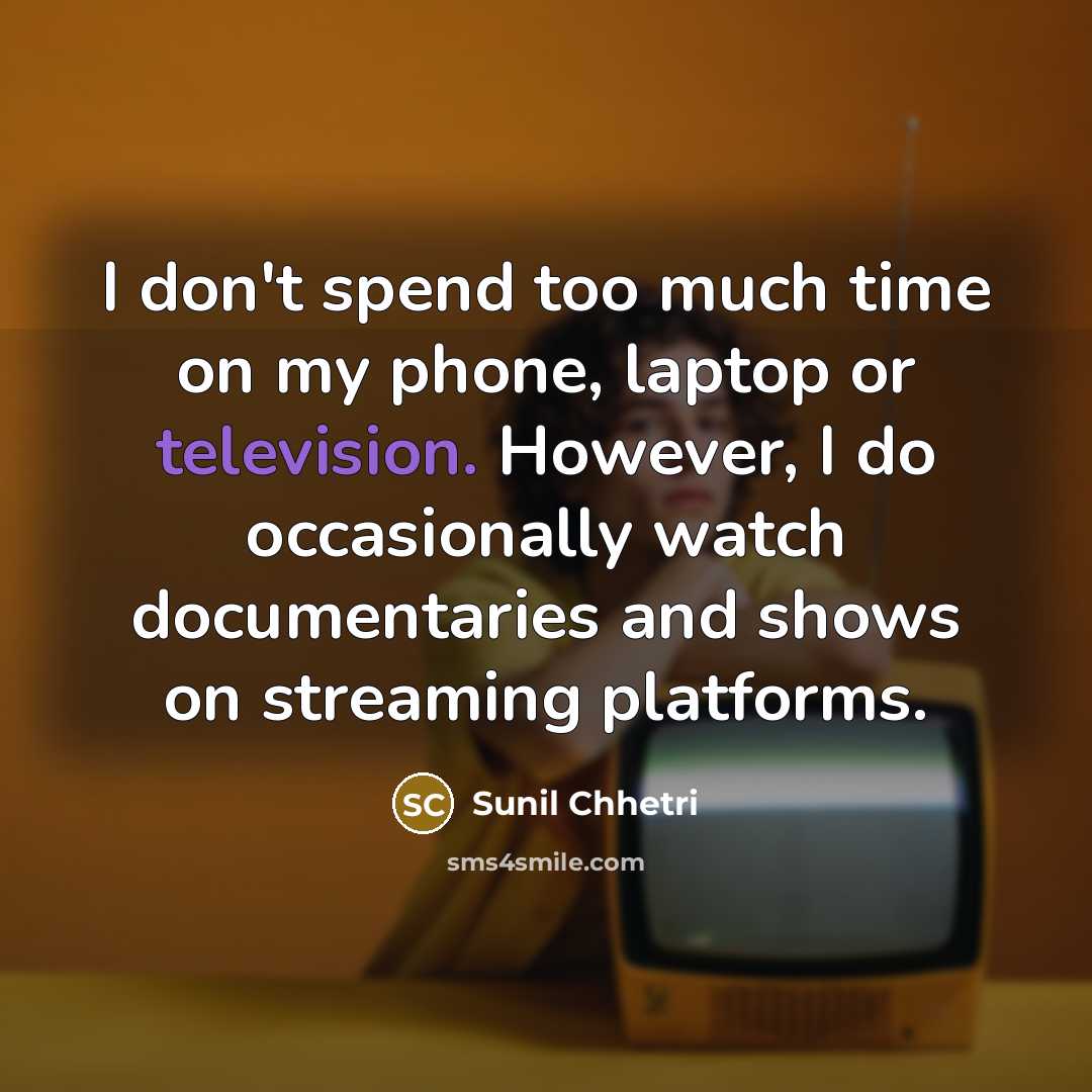 “I don't spend too much time on my phone, laptop or television. However, I do occasionally watch documentaries and shows on streaming platforms.” quote by Sunil Chhetri
