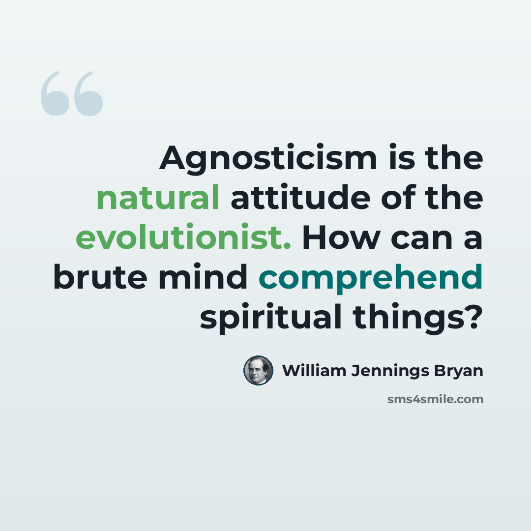 “Agnosticism is the natural attitude of the evolutionist. How can a brute mind comprehend spiritual things?” quote by William Jennings Bryan