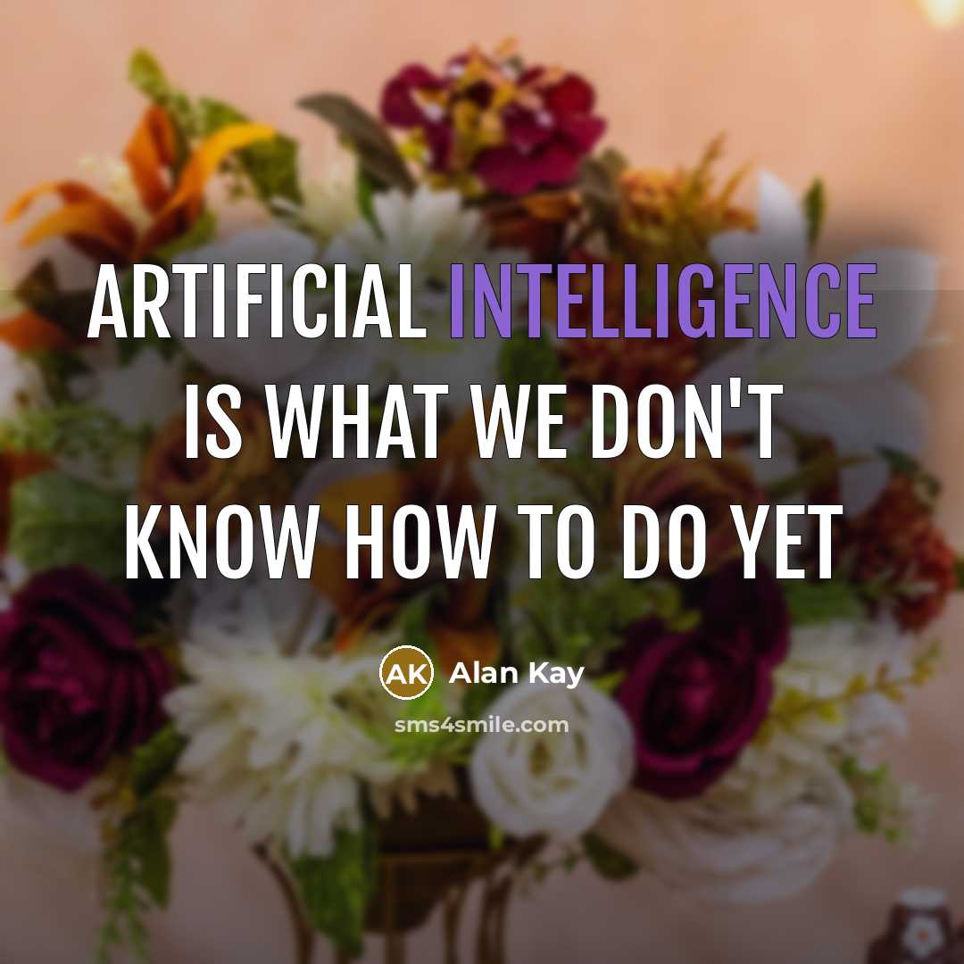“Artificial intelligence is what we don't know how to do yet” quote by Alan Kay
