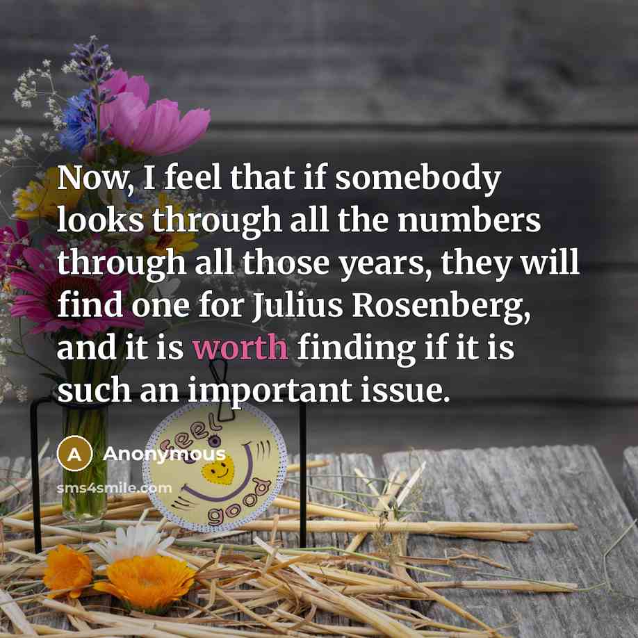 “Now, I feel that if somebody looks through all the numbers through all those years, they will find one for Julius Rosenberg, and it is worth finding if it is such an important issue.” quote by Anonymous