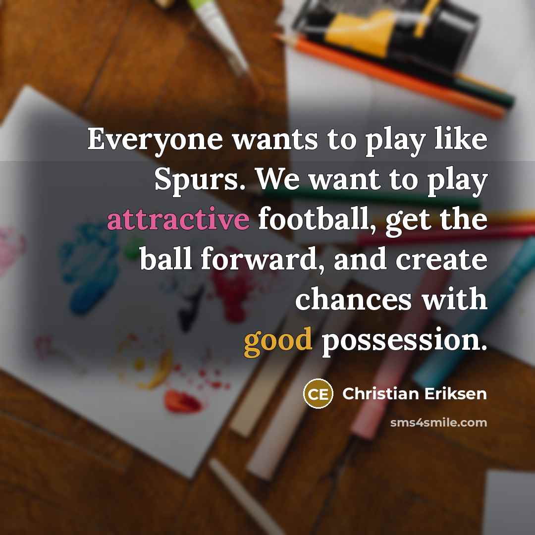 “Everyone wants to play like Spurs. We want to play attractive football, get the ball forward, and create chances with good possession.” quote by Christian Eriksen