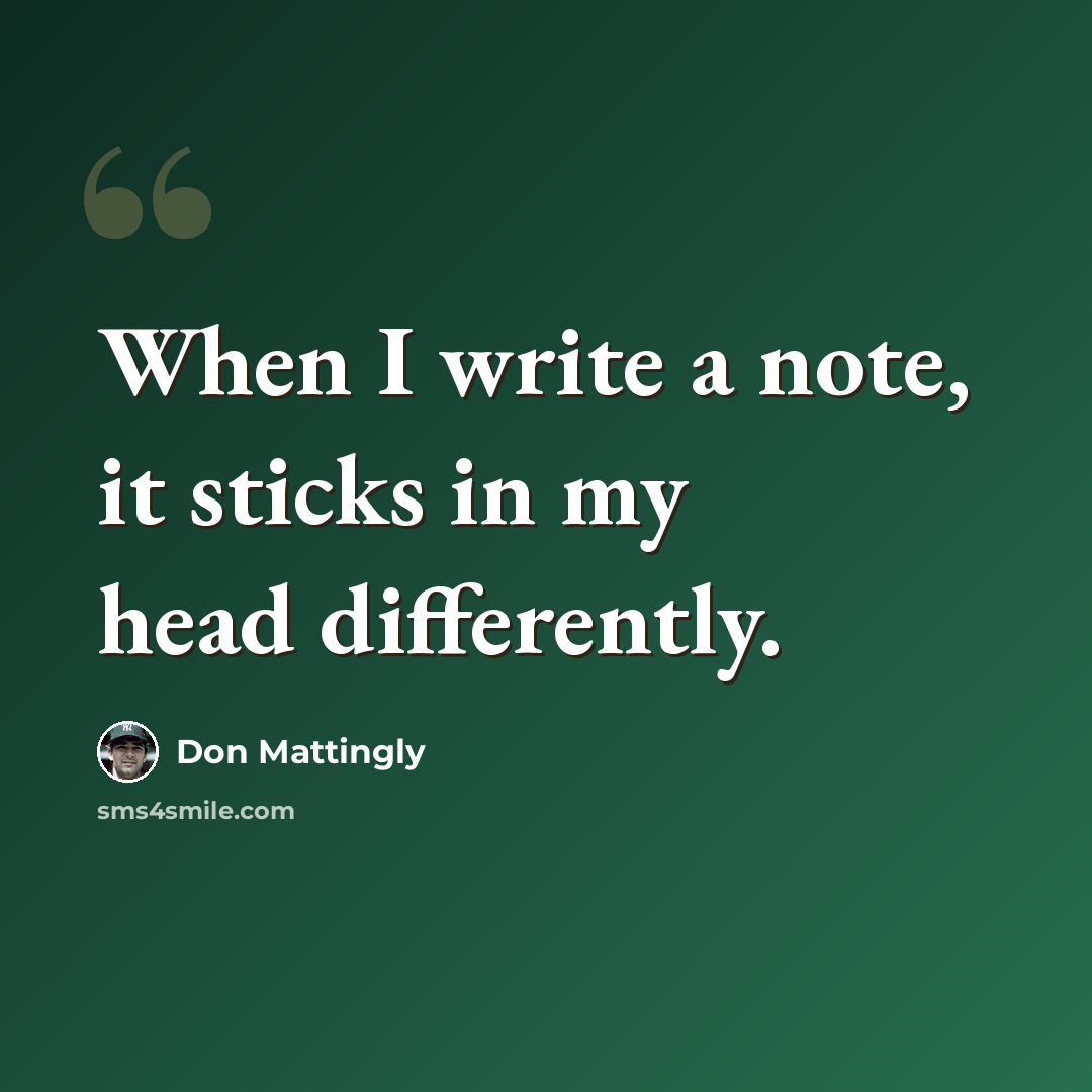 “When I write a note, it sticks in my head differently.” quote by Don Mattingly