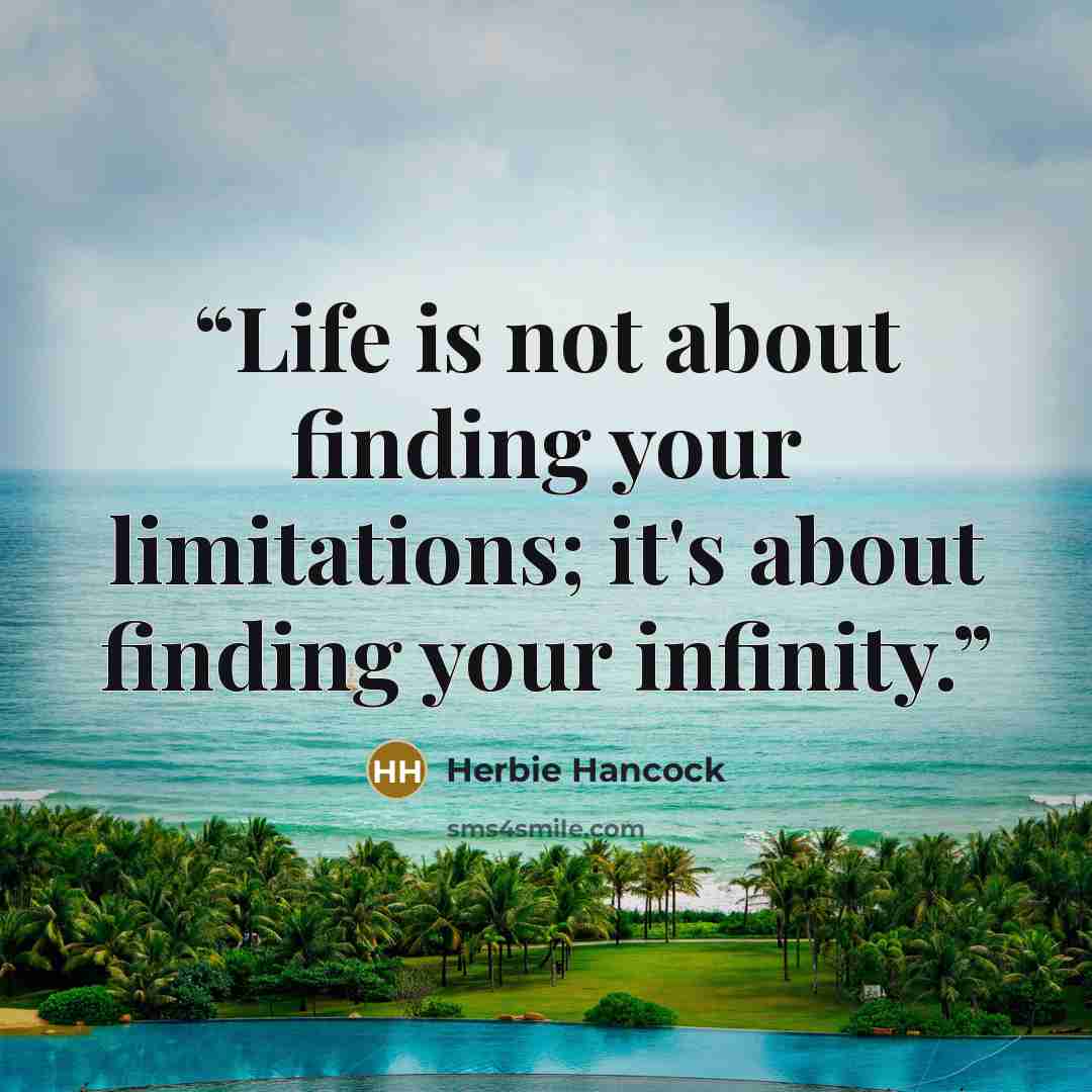 “Life is not about finding your limitations; it's about finding your infinity.” quote by Herbie Hancock